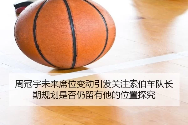 周冠宇未来席位变动引发关注索伯车队长期规划是否仍留有他的位置探究